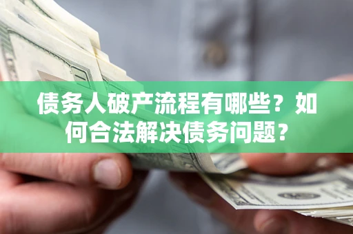 武汉债务人破产流程有哪些？如何合法解决债务问题？