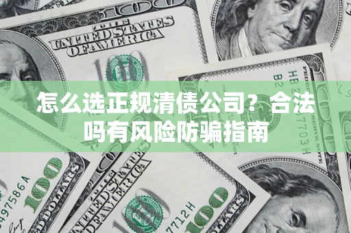 武汉怎么选正规清债公司？合法吗有风险防骗指南
