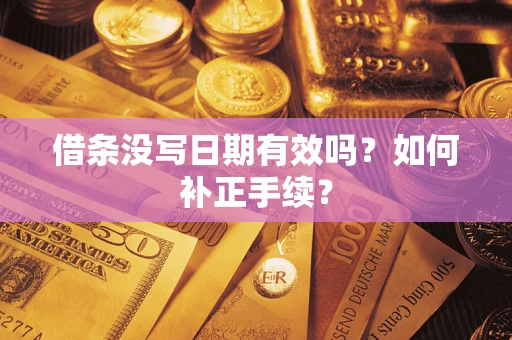 武汉借条没写日期有效吗？如何补正手续？