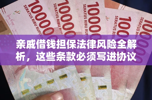 武汉亲戚借钱担保法律风险全解析，这些条款必须写进协议