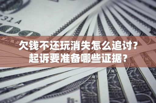 武汉欠钱不还玩消失怎么追讨？起诉要准备哪些证据？