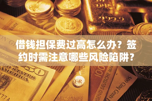 武汉借钱担保费过高怎么办？签约时需注意哪些风险陷阱？