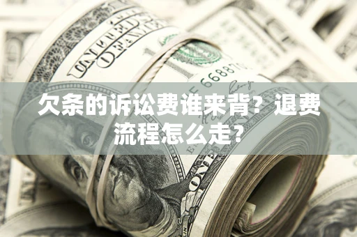 武汉欠条的诉讼费谁来背？退费流程怎么走？