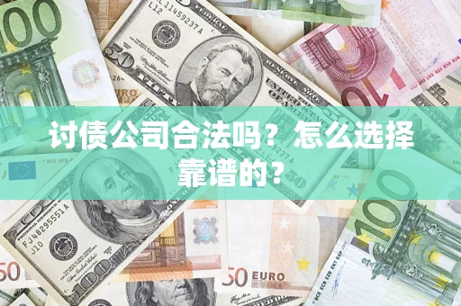 武汉讨债公司合法吗？怎么选择靠谱的？