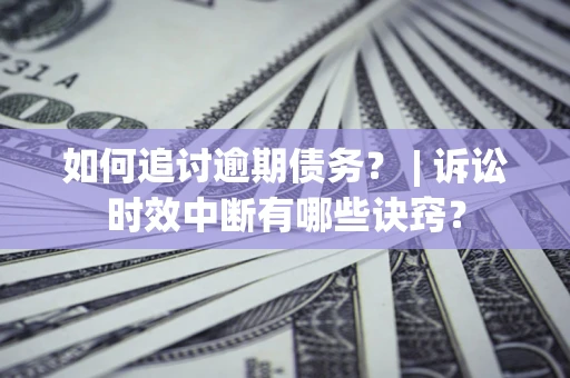 武汉如何追讨逾期债务？ | 诉讼时效中断有哪些诀窍？