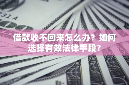 武汉借款收不回来怎么办？如何选择有效法律手段？