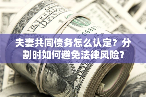 武汉夫妻共同债务怎么认定？分割时如何避免法律风险？