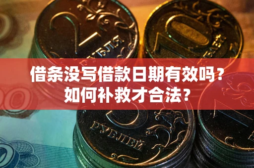武汉借条没写借款日期有效吗？如何补救才合法？