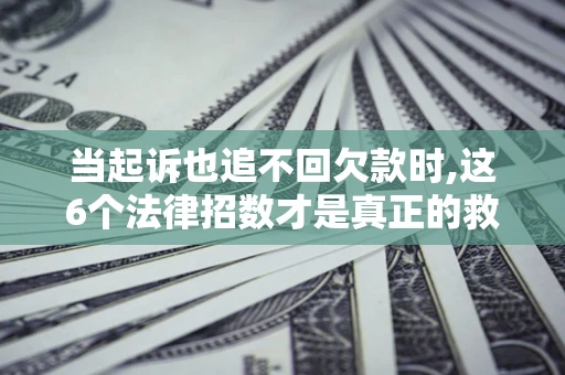 武汉当起诉也追不回欠款时,这6个法律招数才是真正的救命稻草