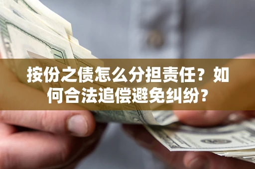 武汉按份之债怎么分担责任？如何合法追偿避免纠纷？