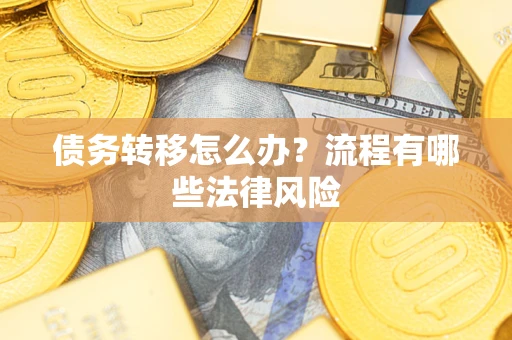 武汉债务转移怎么办？流程有哪些法律风险