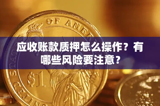 武汉应收账款质押怎么操作？有哪些风险要注意？