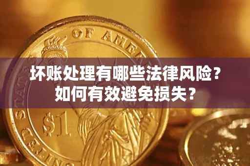 武汉坏账处理有哪些法律风险？如何有效避免损失？