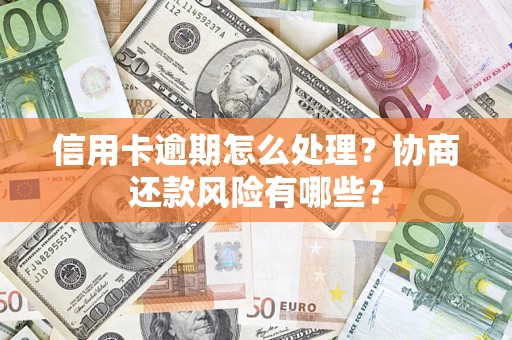 武汉信用卡逾期怎么处理？协商还款风险有哪些？